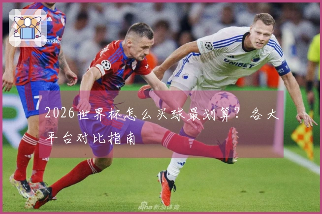 2026世界杯怎么买球最划算？各大平台对比指南