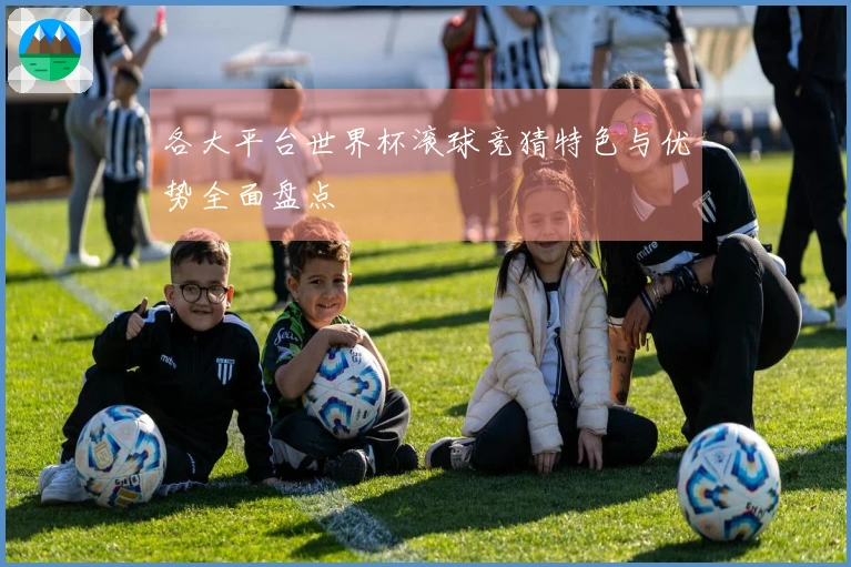 各大平台世界杯滚球竞猜特色与优势全面盘点