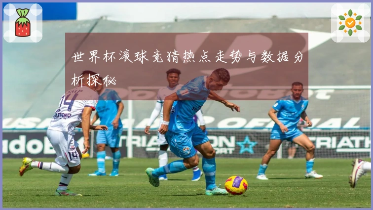 世界杯滚球竞猜热点走势与数据分析探秘