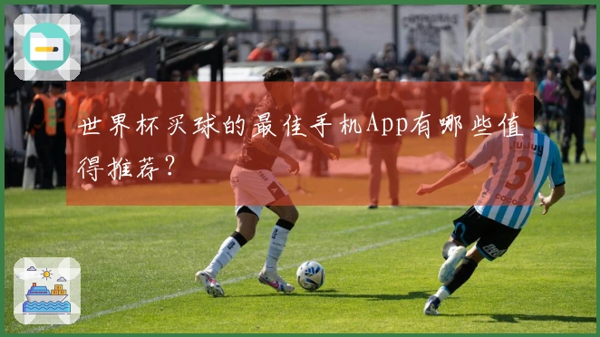 世界杯买球的最佳手机App有哪些值得推荐？