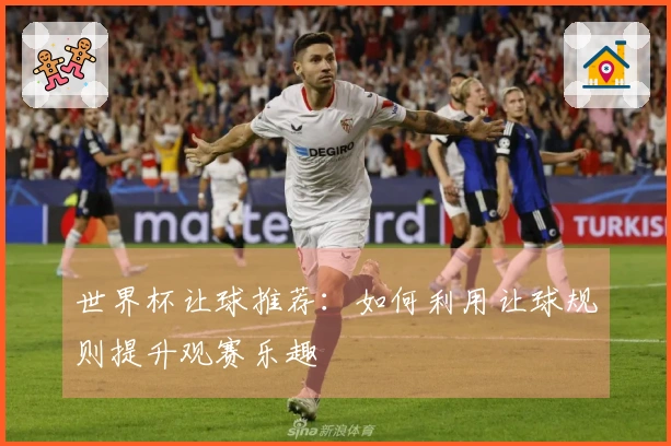 世界杯让球推荐：如何利用让球规则提升观赛乐趣