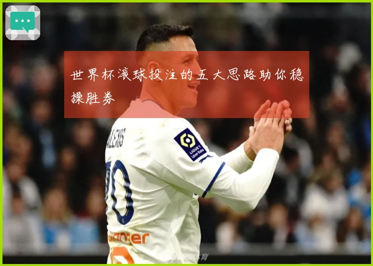 世界杯滚球投注的五大思路助你稳操胜券