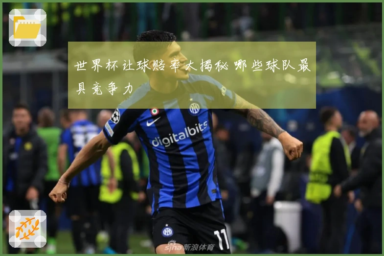 世界杯让球赔率大揭秘 哪些球队最具竞争力