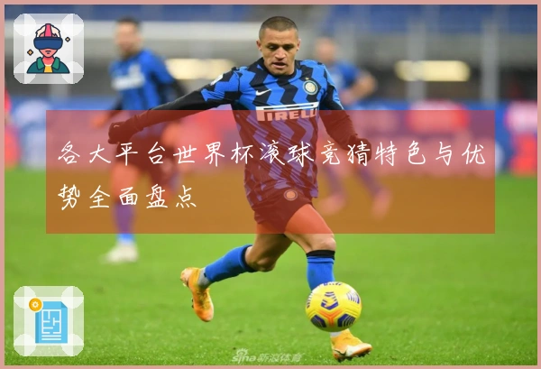 各大平台世界杯滚球竞猜特色与优势全面盘点