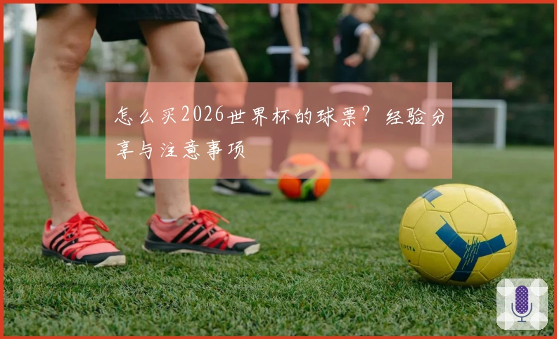 怎么买2026世界杯的球票？经验分享与注意事项